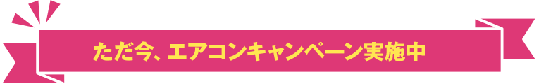 ただ今、エアコンキャンペーン実施中